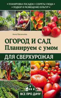 Книга Огород и сад Планируем с умом для сверхурожая (Васильева А.В.), б-10907, Баград.рф